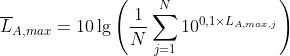 \overline{L}_{A,max}=10\lg\left(\frac{1}{N}\sum_{j=1}^{N}10^{0,1\times L_{A,max,j}}\right)