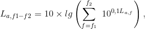 L_{a,f1-f2}=10\times lg\left ( \sum_{f=f_1}^{f_2}\10^0^,^1^L^_{a,f} \right ),